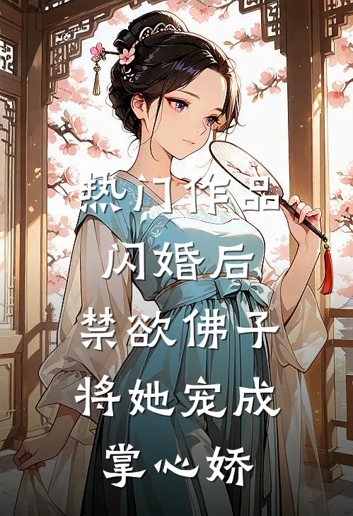热门作品闪婚后，禁欲佛子将她宠成掌心娇