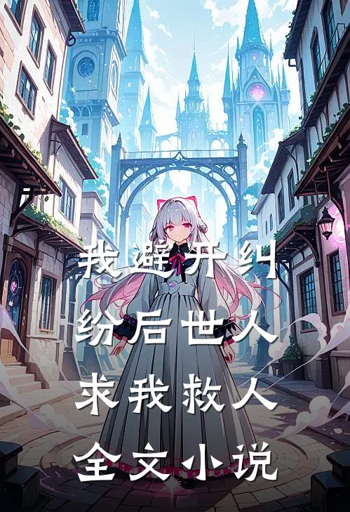 我避开纠纷后世人求我救人全文小说