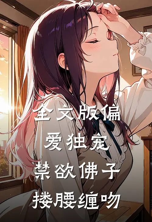 全文版偏爱独宠，禁欲佛子搂腰缠吻