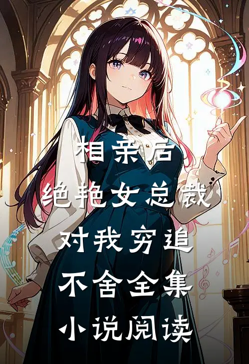 相亲后，绝艳女总裁对我穷追不舍全集小说阅读