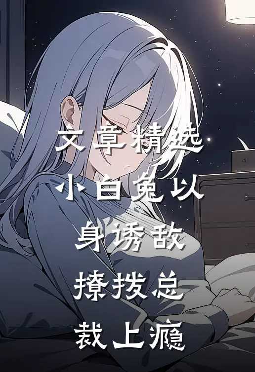 文章精选小白兔以身诱敌，撩拨总裁上瘾