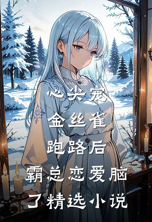 心尖宠：金丝雀跑路后，霸总恋爱脑了精选小说
