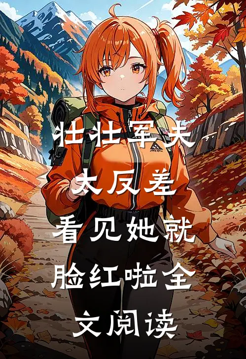 壮壮军夫太反差，看见她就脸红啦全文阅读