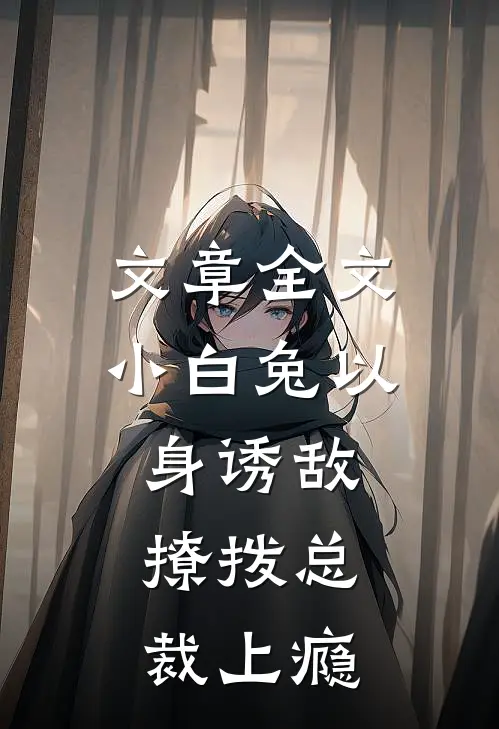 文章全文小白兔以身诱敌，撩拨总裁上瘾