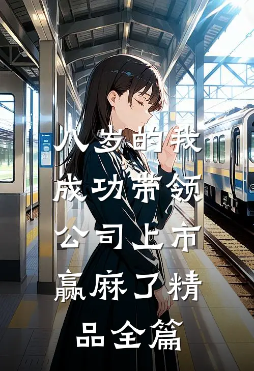 八岁的我成功带领公司上市，赢麻了精品全篇