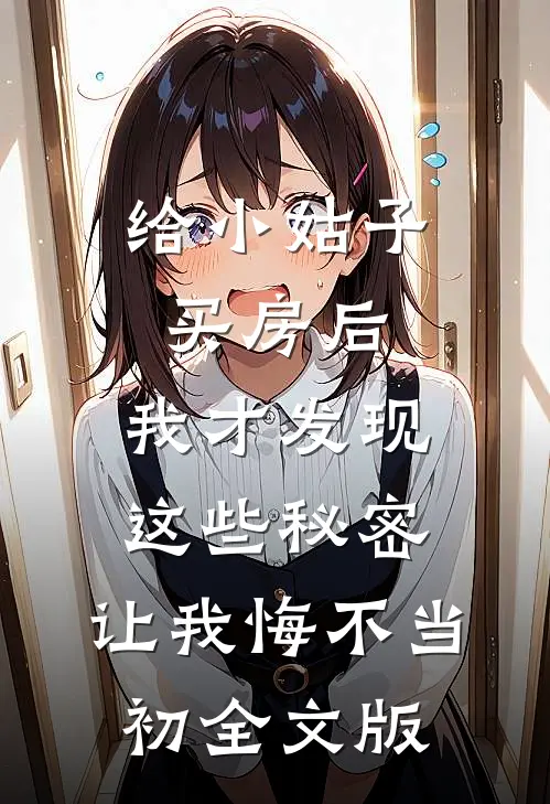 给小姑子买房后，我才发现这些秘密，让我悔不当初全文版