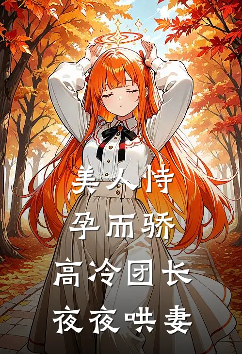 美人恃孕而骄，高冷团长夜夜哄妻