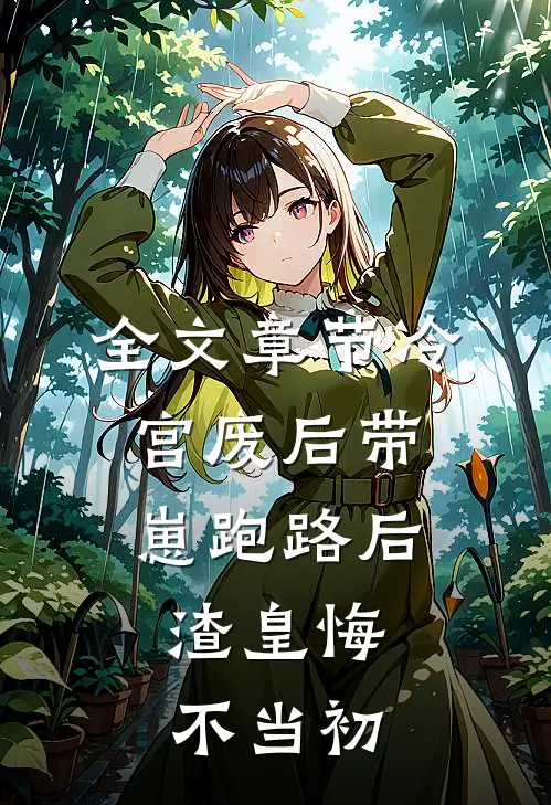 全文章节冷宫废后带崽跑路后，渣皇悔不当初