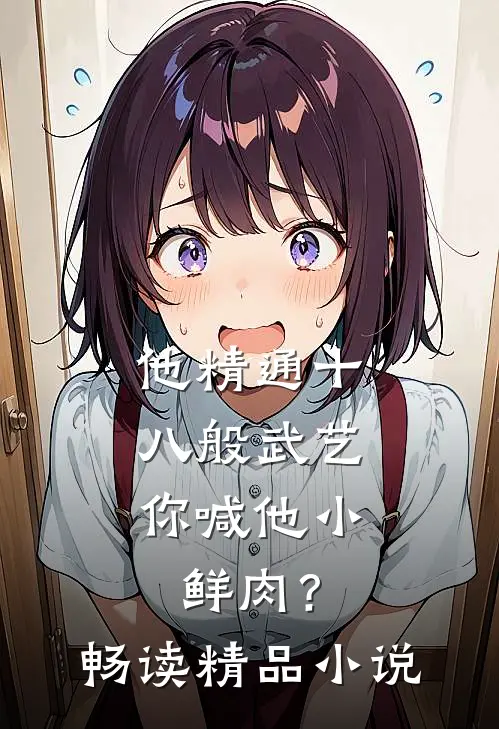 他精通十八般武艺，你喊他小鲜肉？畅读精品小说