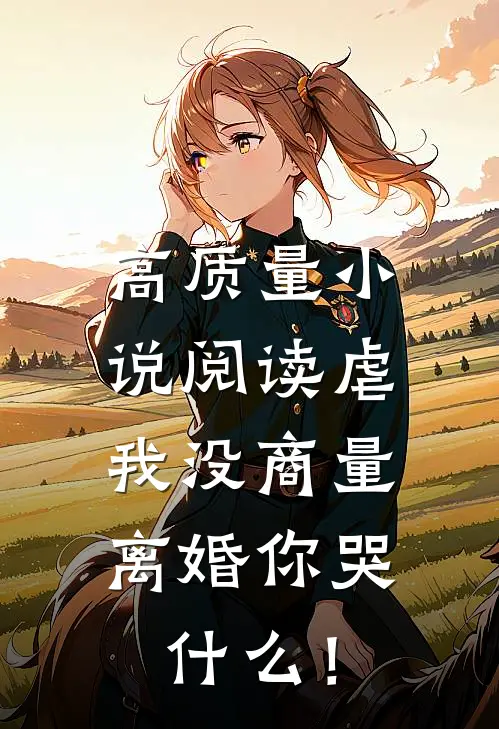 高质量小说阅读虐我没商量，离婚你哭什么！