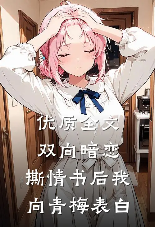 优质全文双向暗恋：撕情书后我向青梅表白