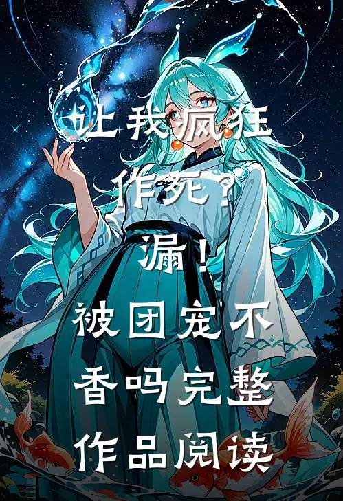 让我疯狂作死？漏！被团宠不香吗完整作品阅读