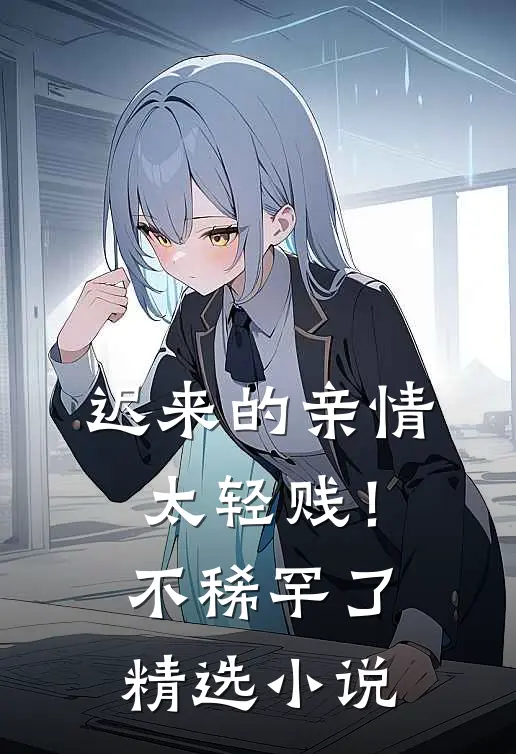 迟来的亲情太轻贱！不稀罕了精选小说