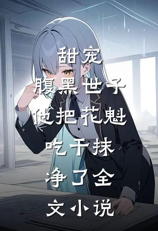 甜宠：腹黑世子他把花魁吃干抹净了全文小说