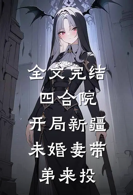 全文完结四合院：开局新疆未婚妻带弟来投