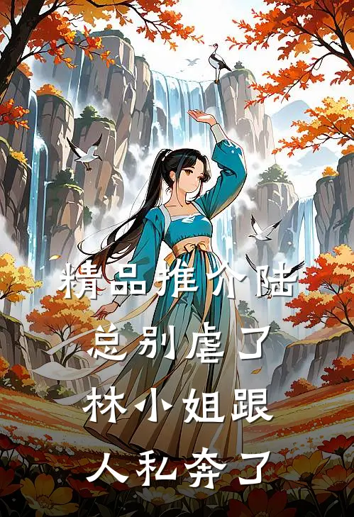 精品推介陆总别虐了，林小姐跟人私奔了