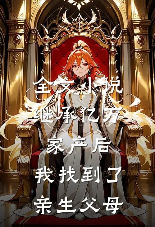 全文小说继承亿万家产后，我找到了亲生父母