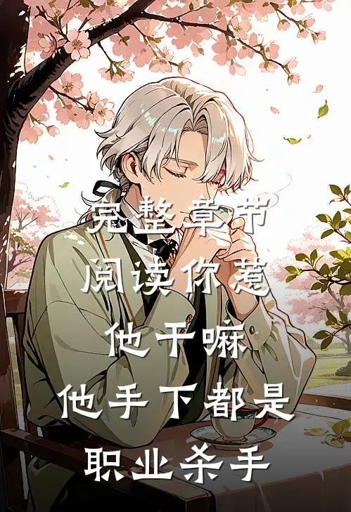 完整章节阅读你惹他干嘛，他手下都是职业杀手