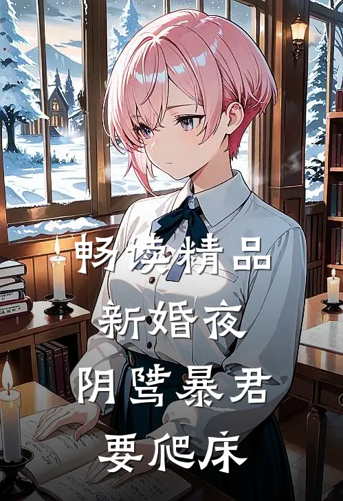 畅读精品新婚夜，阴骘暴君要爬床