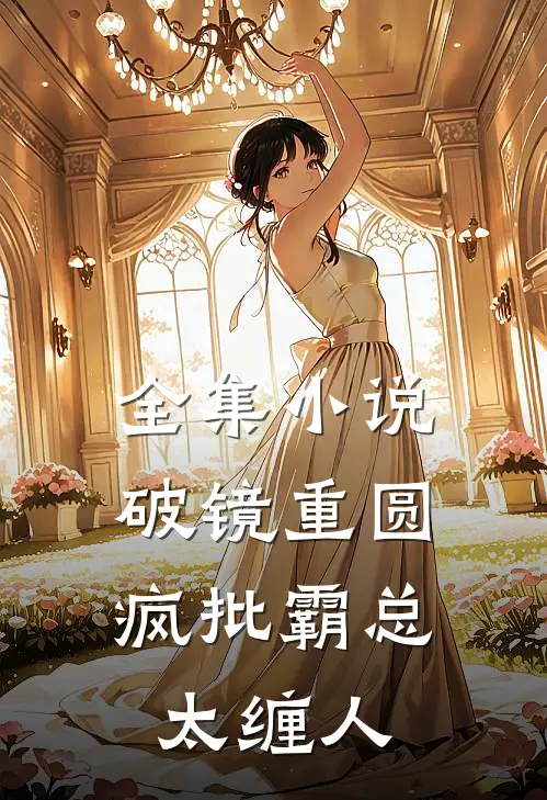 全集小说破镜重圆：疯批霸总太缠人