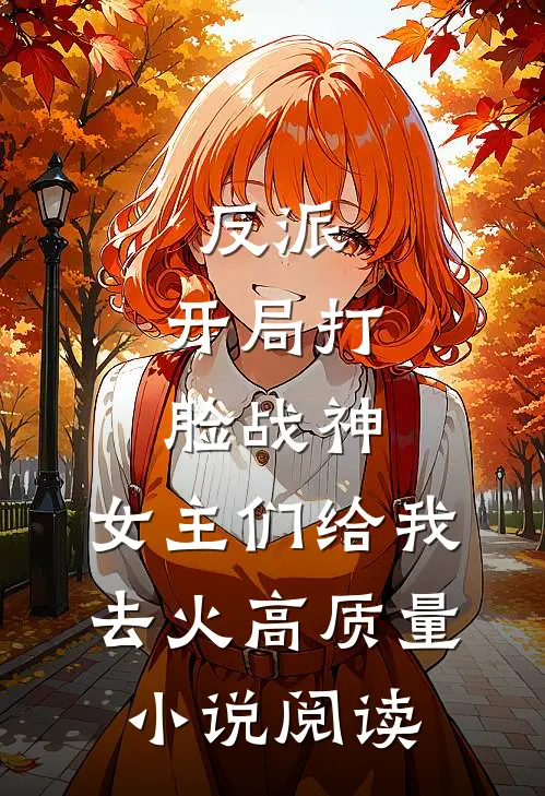 反派：开局打脸战神，女主们给我去火高质量小说阅读