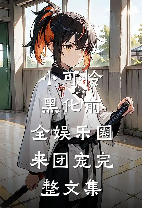 小可怜黑化前，全娱乐圈来团宠完整文集