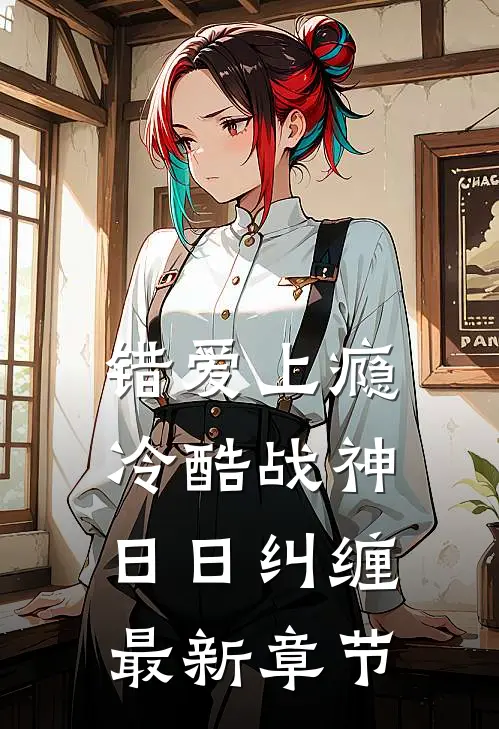 错爱上瘾，冷酷战神日日纠缠最新章节