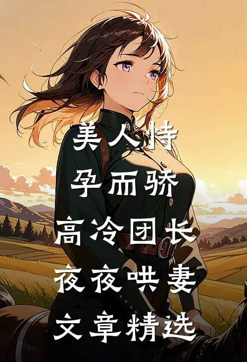 美人恃孕而骄，高冷团长夜夜哄妻文章精选
