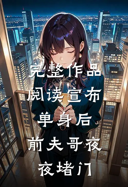 完整作品阅读宣布单身后，前夫哥夜夜堵门