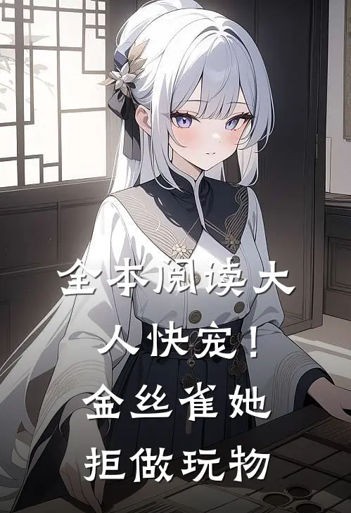 全本阅读大人快宠！金丝雀她拒做玩物