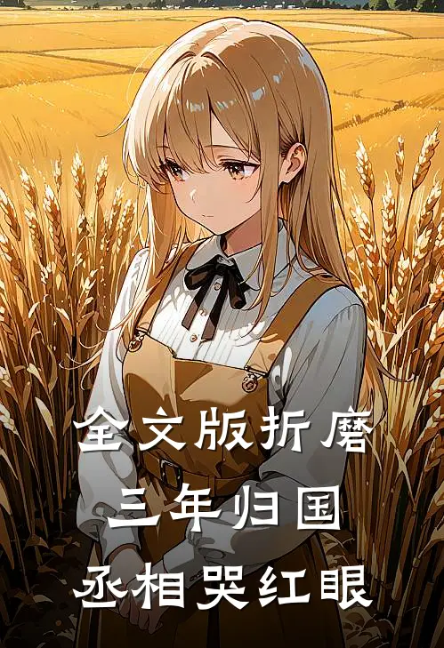 全文版折磨三年归国，丞相哭红眼