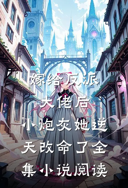 嫁给反派大佬后，小炮灰她逆天改命了全集小说阅读