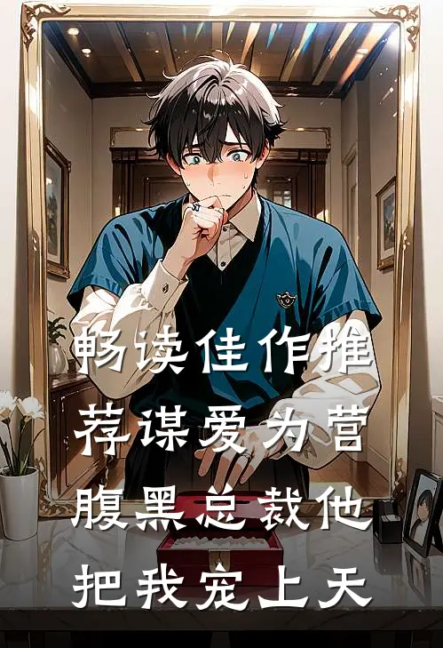 畅读佳作推荐谋爱为营：腹黑总裁他把我宠上天