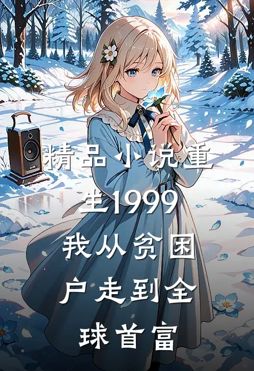 精品小说重生1999，我从贫困户走到全球首富