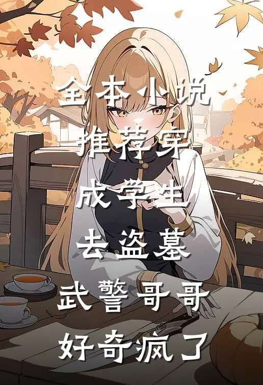 全本小说推荐穿成学生去盗墓，武警哥哥好奇疯了