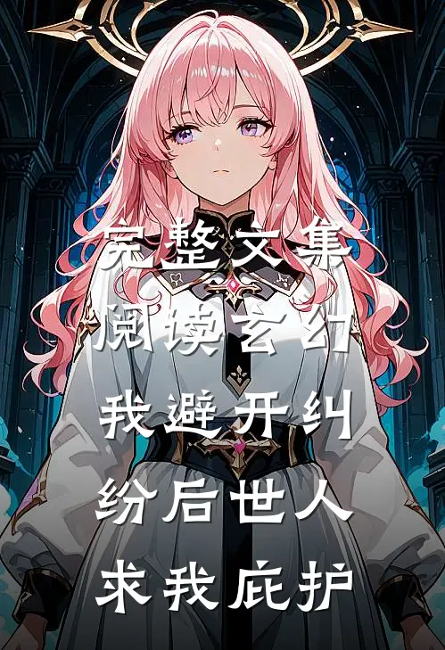 完整文集阅读玄幻：我避开纠纷后世人求我庇护