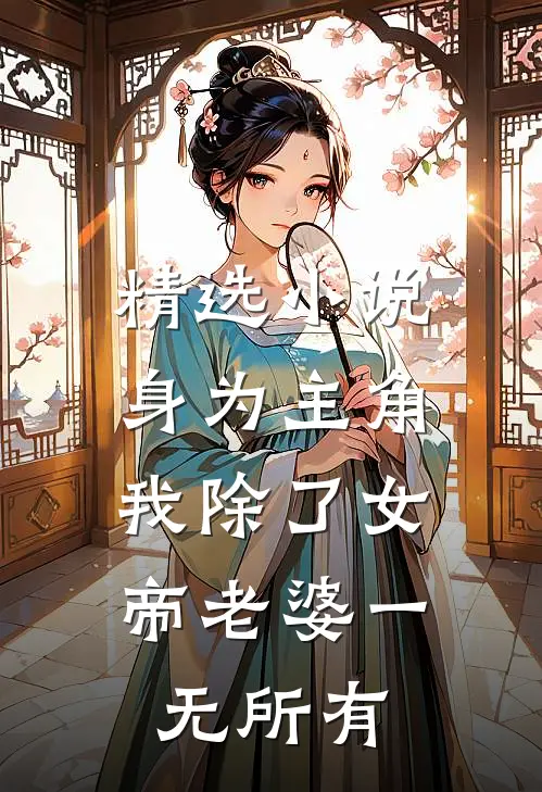 精选小说身为主角，我除了女帝老婆一无所有