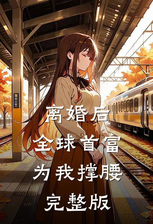 离婚后，全球首富为我撑腰完整版