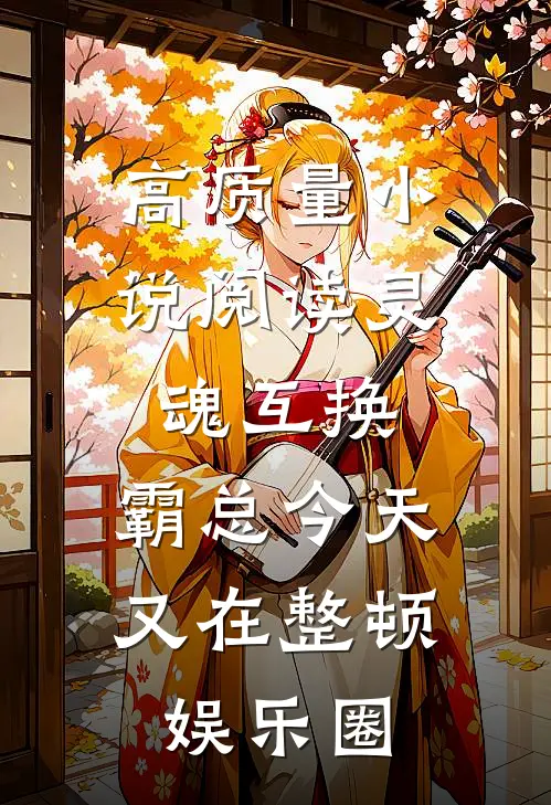 高质量小说阅读灵魂互换：霸总今天又在整顿娱乐圈