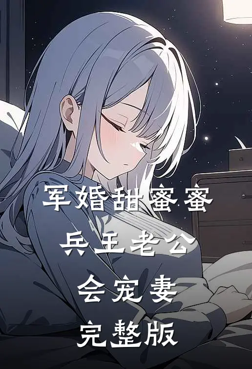 军婚甜蜜蜜，兵王老公会宠妻完整版