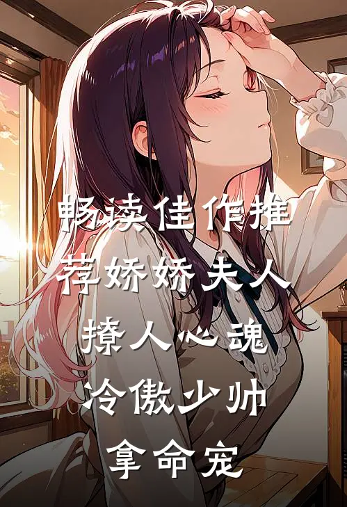 畅读佳作推荐娇娇夫人撩人心魂，冷傲少帅拿命宠