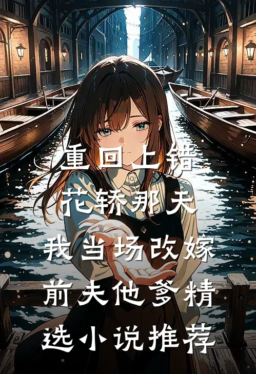 重回上错花轿那天，我当场改嫁前夫他爹精选小说推荐
