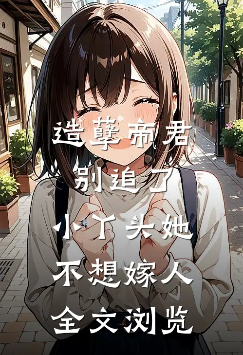 造孽帝君别追了，小丫头她不想嫁人全文浏览
