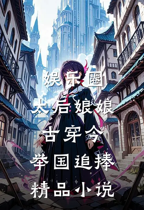 娱乐圈：太后娘娘古穿今，举国追捧精品小说