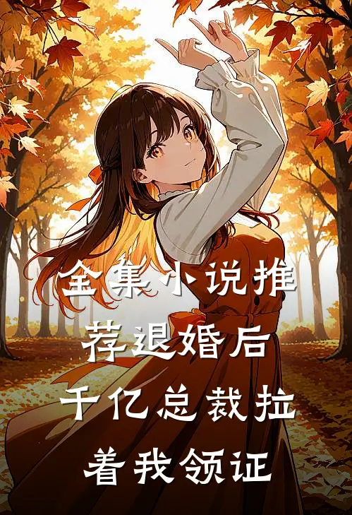 全集小说推荐退婚后，千亿总裁拉着我领证