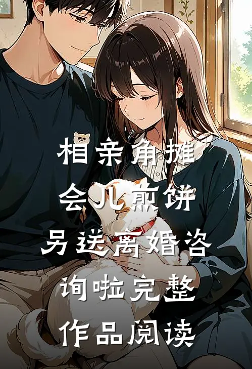 相亲角摊会儿煎饼，另送离婚咨询啦完整作品阅读