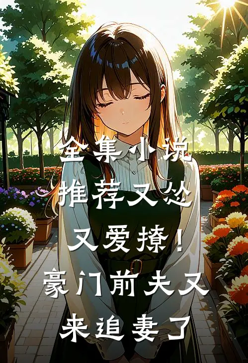全集小说推荐又怂又爱撩！豪门前夫又来追妻了