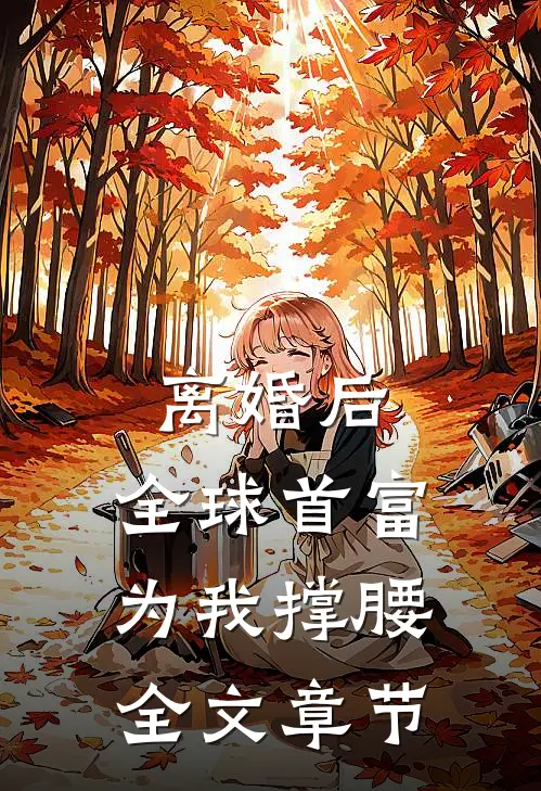 离婚后，全球首富为我撑腰全文章节