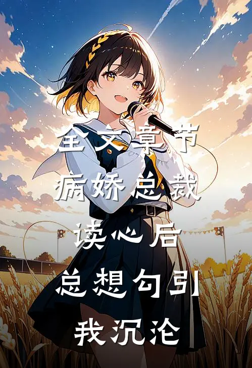 全文章节病娇总裁读心后，总想勾引我沉沦