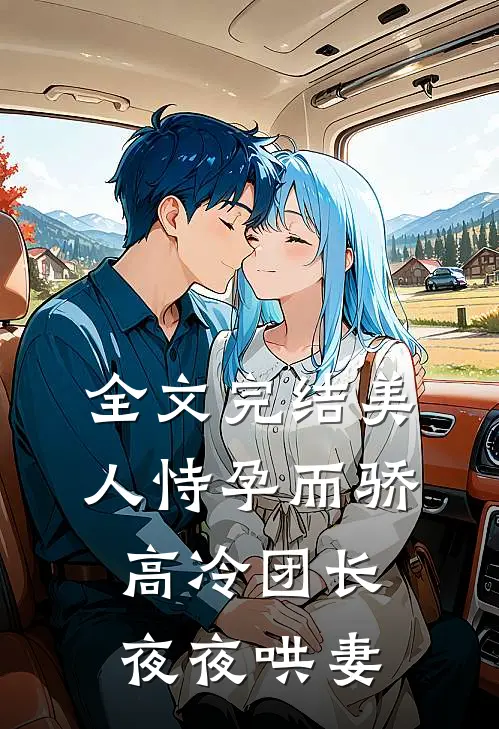全文完结美人恃孕而骄，高冷团长夜夜哄妻